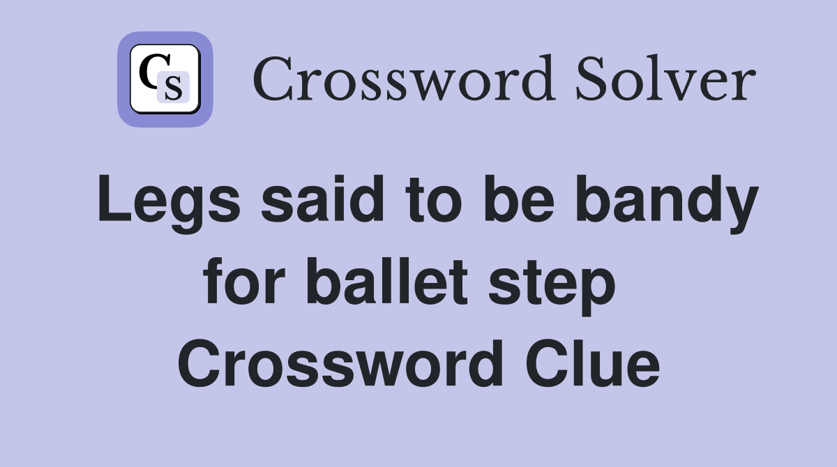 Legs said to be bandy for ballet step  Crossword Clue
