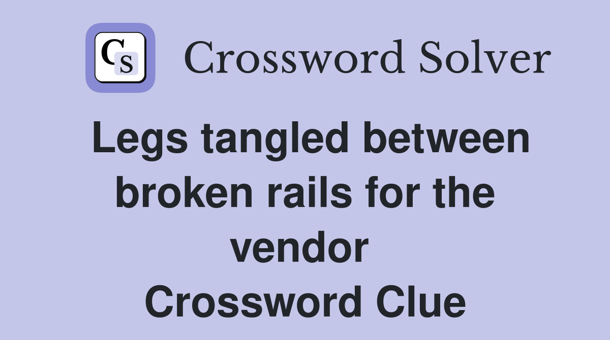 Legs tangled between broken rails for the vendor  Crossword Clue