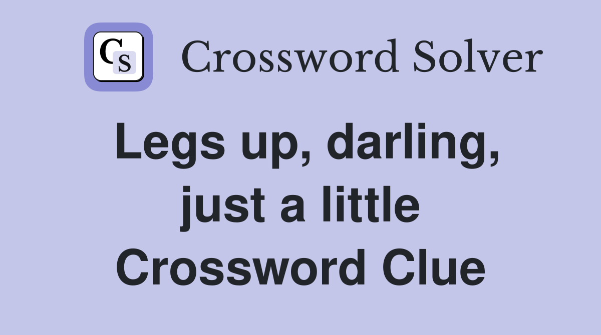 Legs up, darling, just a little Crossword Clue