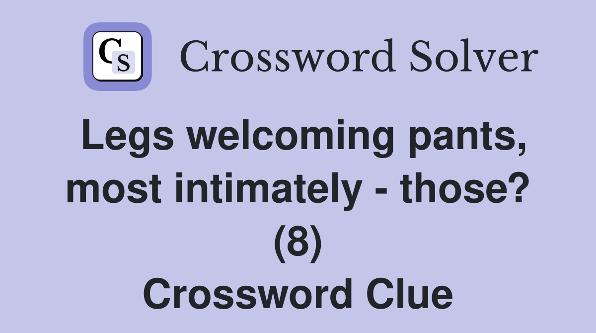 Legs welcoming pants, most intimately - those? (8) Crossword Clue
