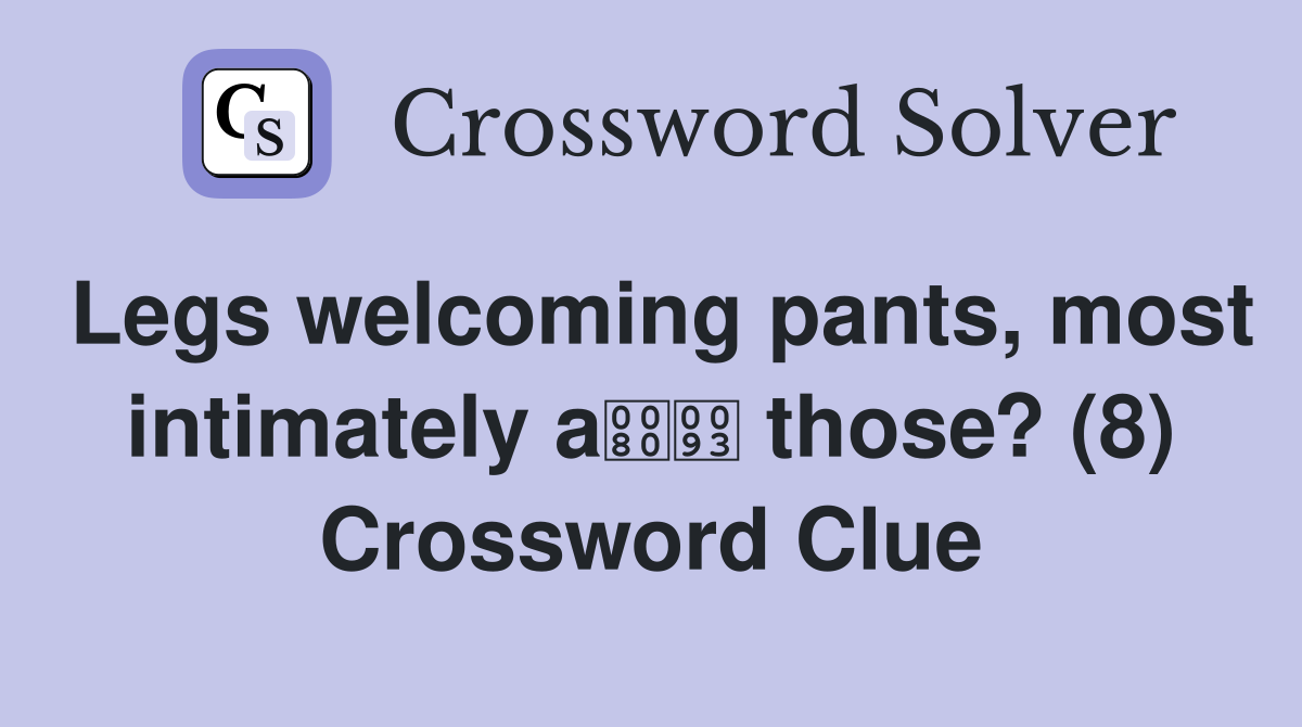 Legs welcoming pants, most intimately a those? (8) Crossword Clue