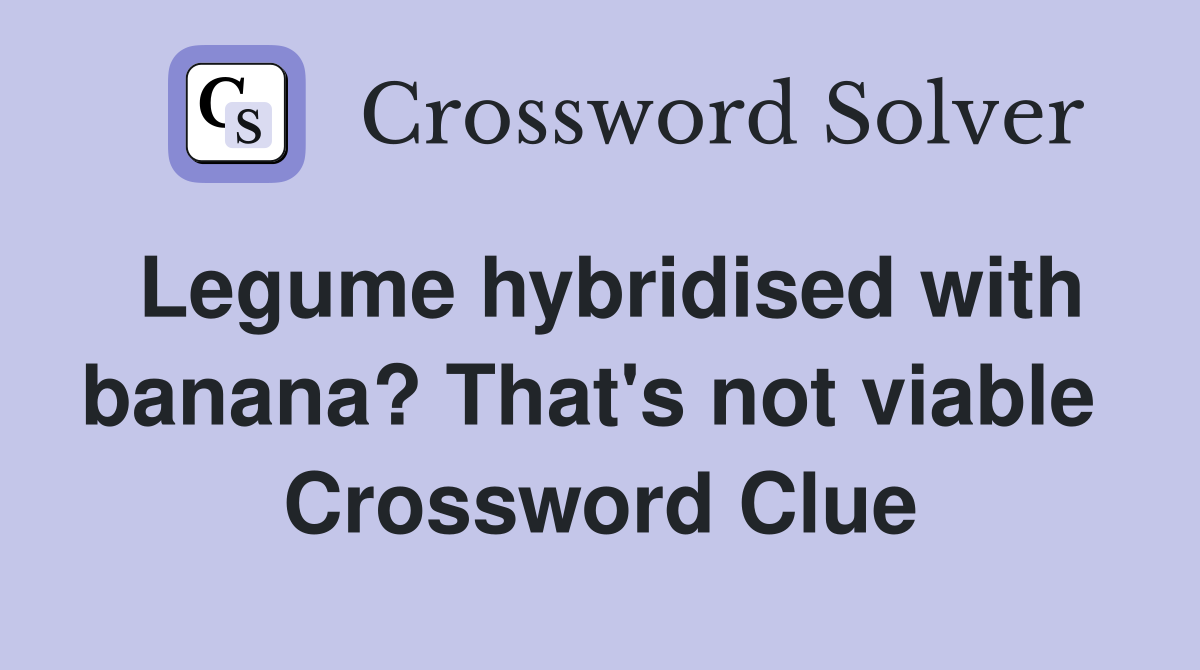Legume hybridised with banana? That's not viable  Crossword Clue