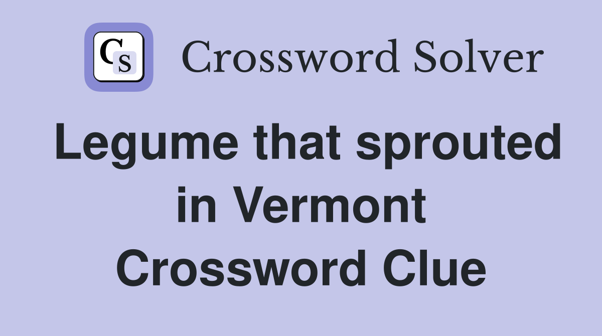 Legume that sprouted in Vermont Crossword Clue