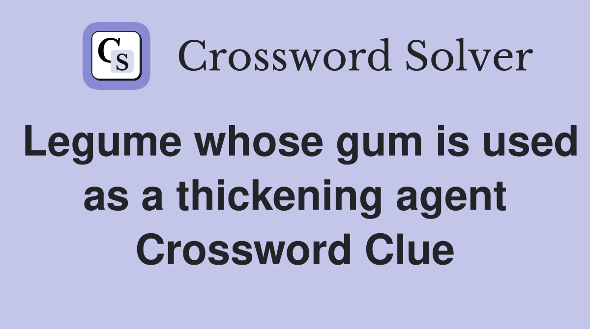 Legume whose gum is used as a thickening agent Crossword Clue