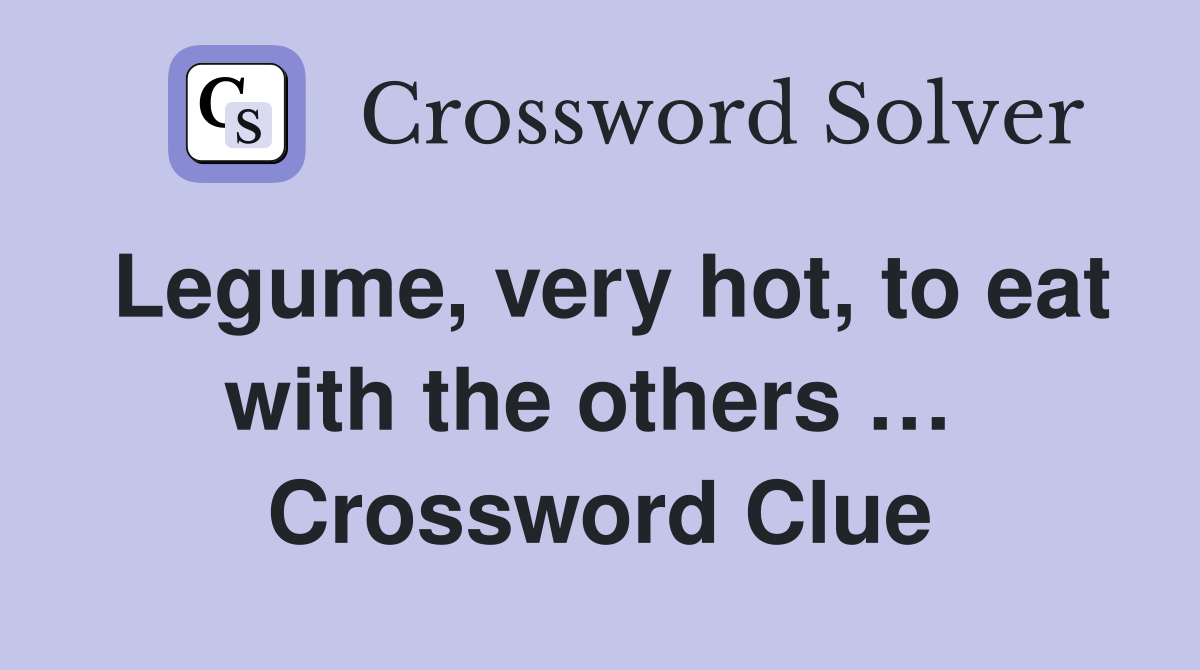 Legume, very hot, to eat with the others …  Crossword Clue