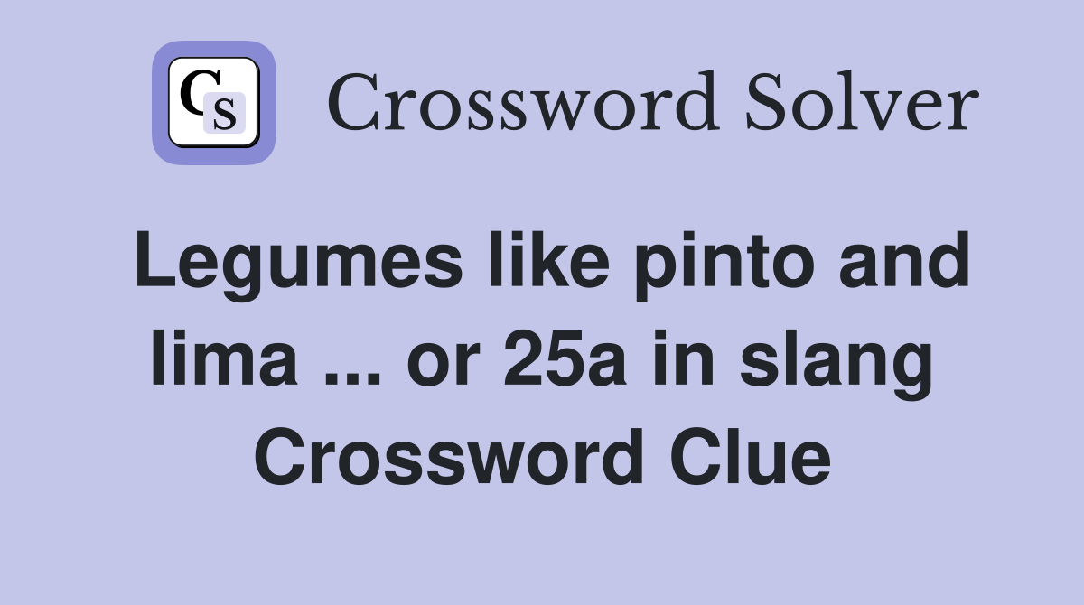 Legumes like pinto and lima ... or 25a in slang Crossword Clue