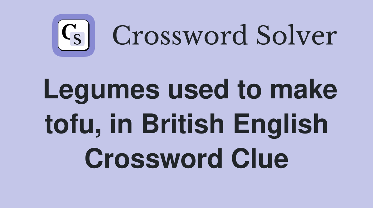 Legumes used to make tofu, in British English Crossword Clue