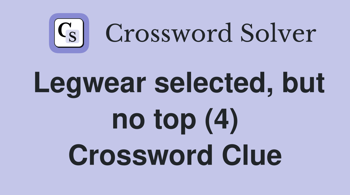 Legwear selected, but no top (4) Crossword Clue