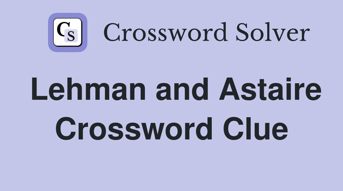 Lehman and Astaire Crossword Clue