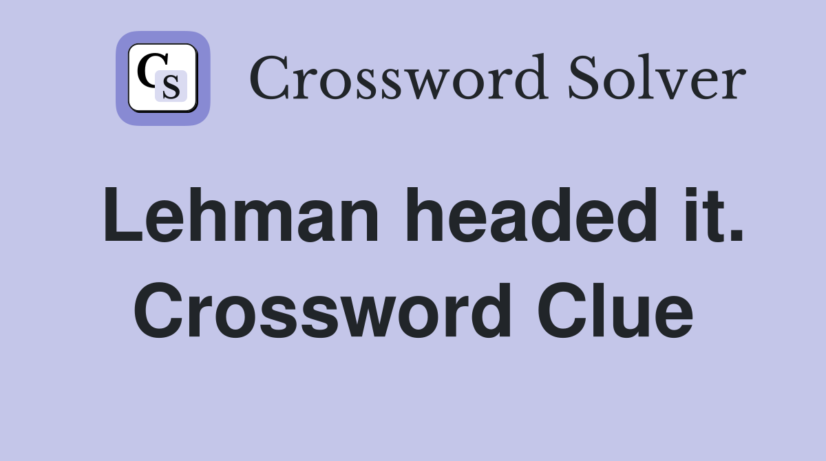 Lehman headed it. Crossword Clue