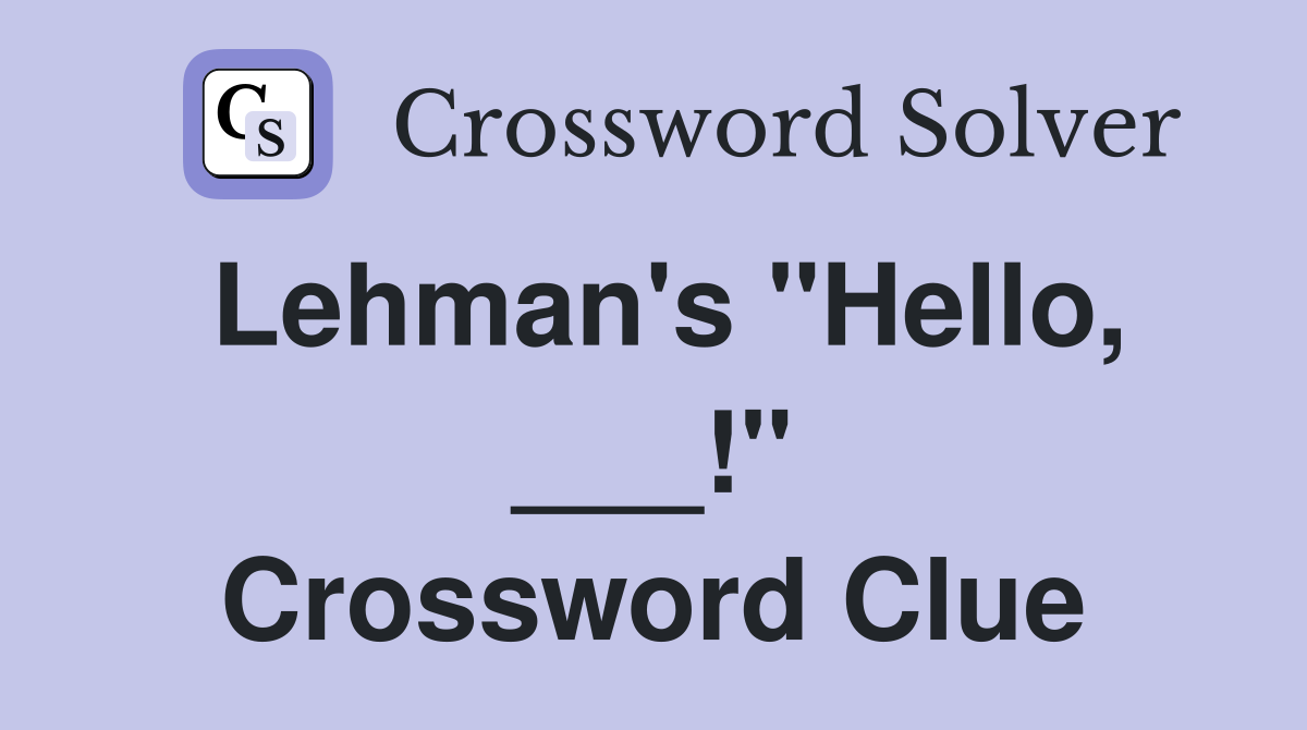 Lehman's "Hello, ___!" Crossword Clue
