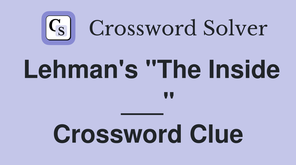 Lehman's "The Inside ___" Crossword Clue