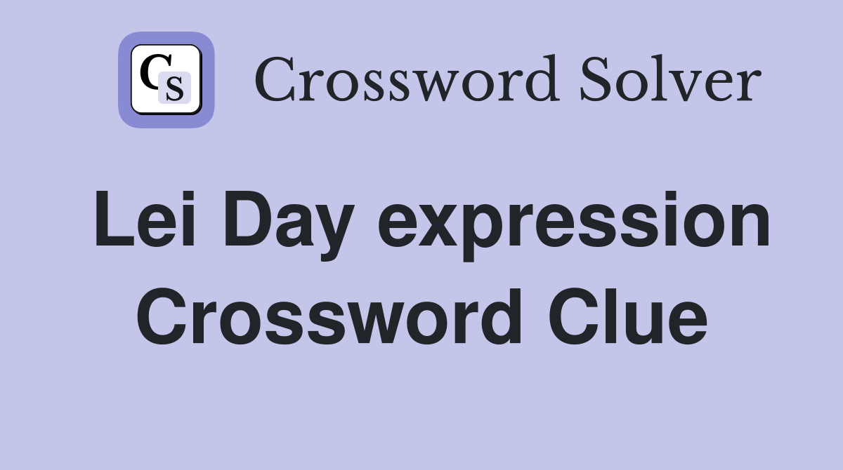 Lei Day expression Crossword Clue