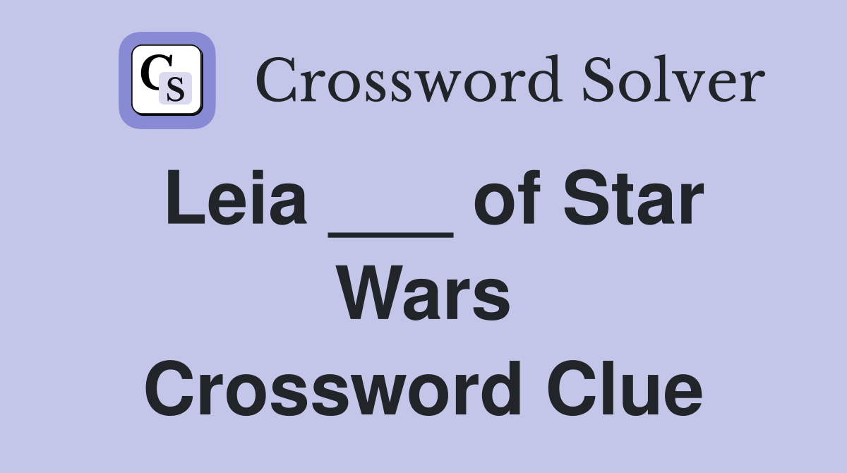 Leia ___ of Star Wars Crossword Clue