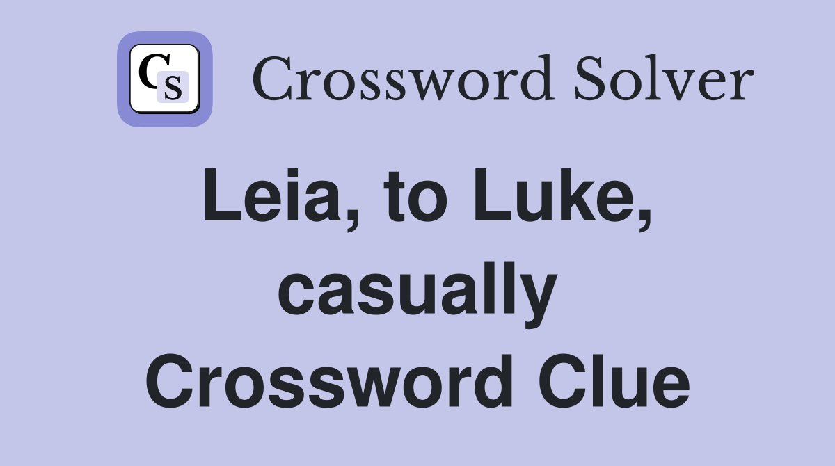Leia, to Luke, casually Crossword Clue