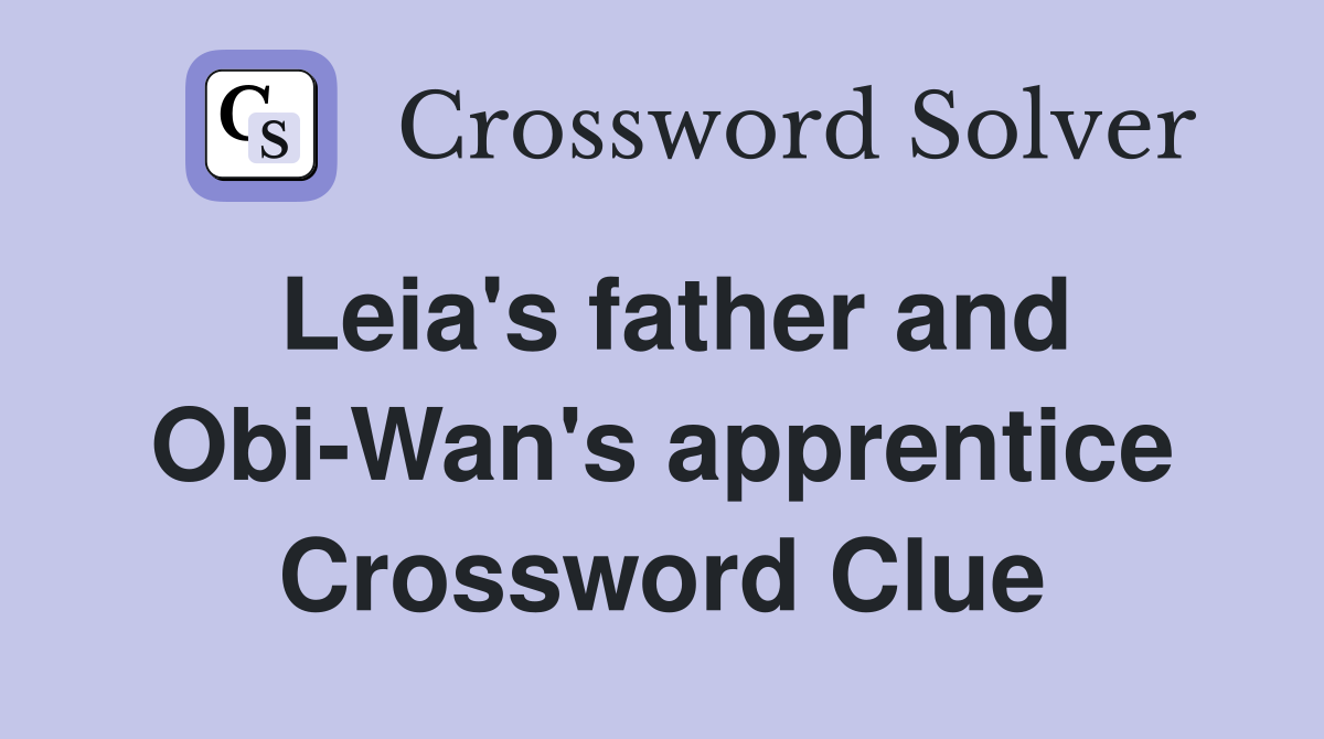 Leia's father and Obi-Wan's apprentice Crossword Clue
