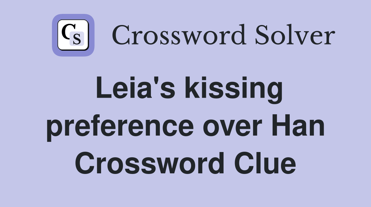 Leia's kissing preference over Han Crossword Clue