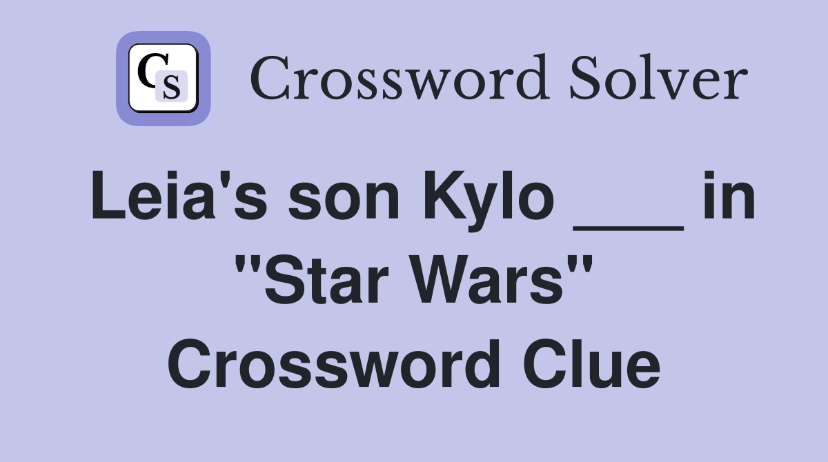 Leia's son Kylo ___ in "Star Wars" Crossword Clue