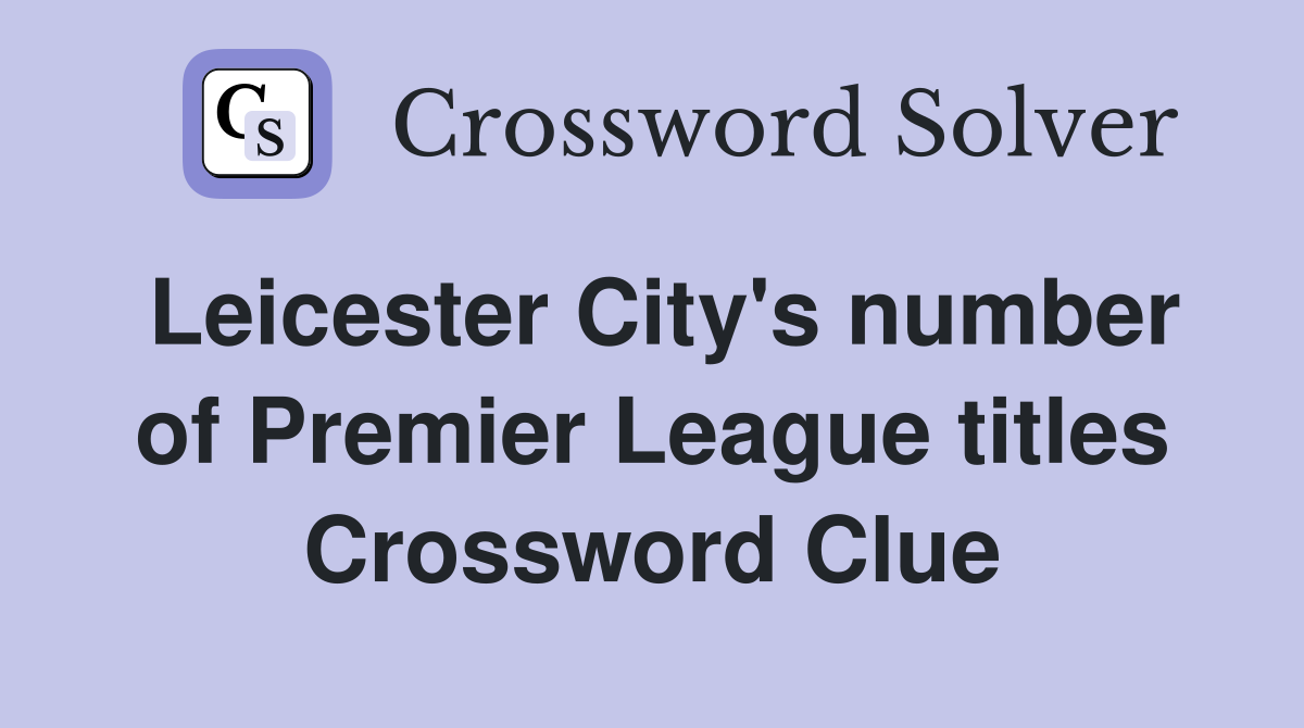 Leicester City's number of Premier League titles Crossword Clue