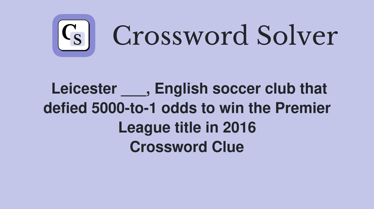 Leicester ___, English soccer club that defied 5000-to-1 odds to win the Premier League title in 2016 Crossword Clue