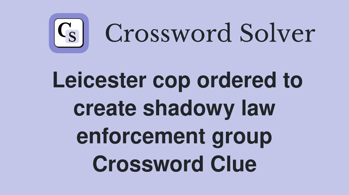 Leicester cop ordered to create shadowy law enforcement group Crossword Clue