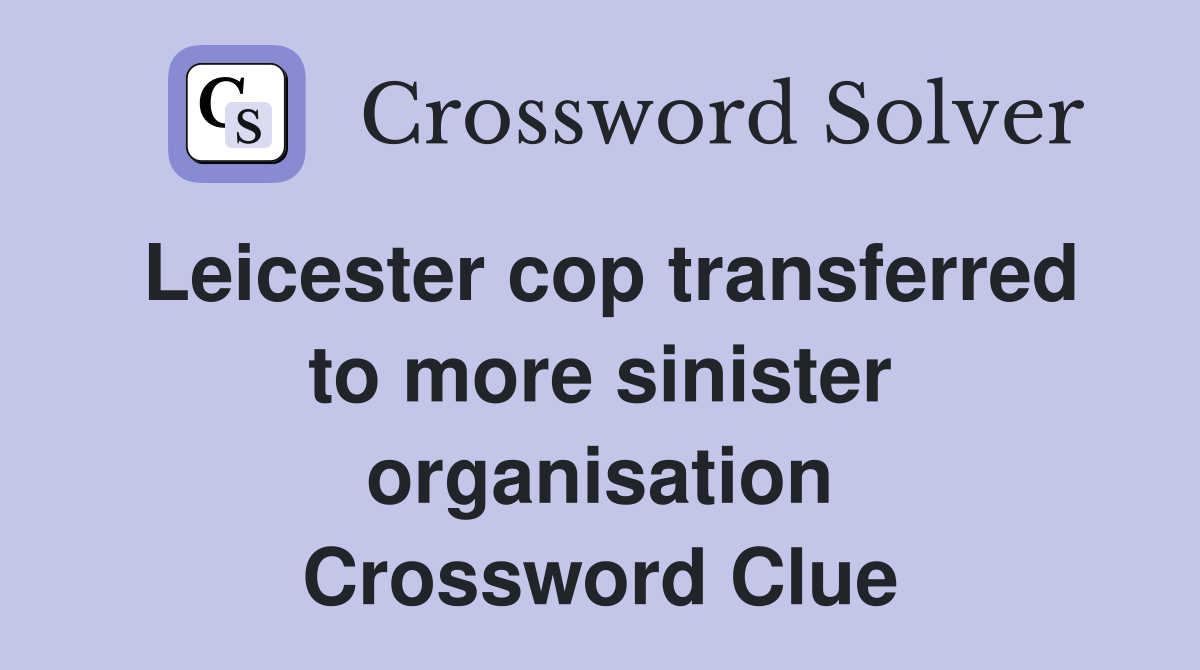 Leicester cop transferred to more sinister organisation Crossword Clue