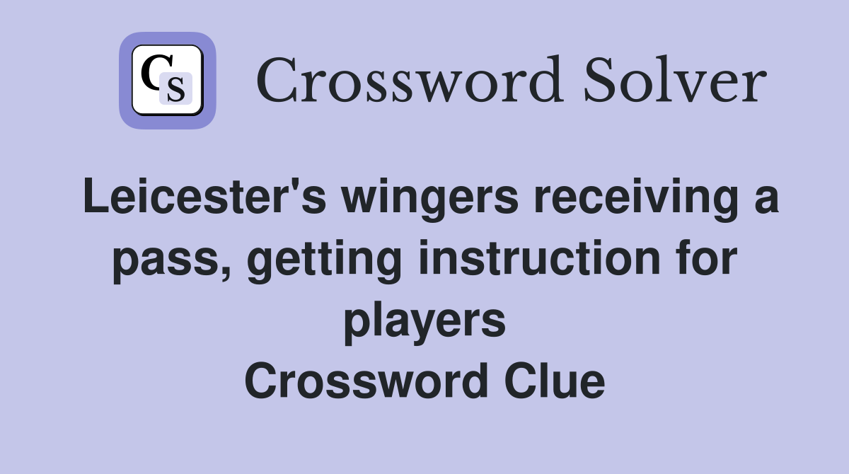 Leicester's wingers receiving a pass, getting instruction for players Crossword Clue
