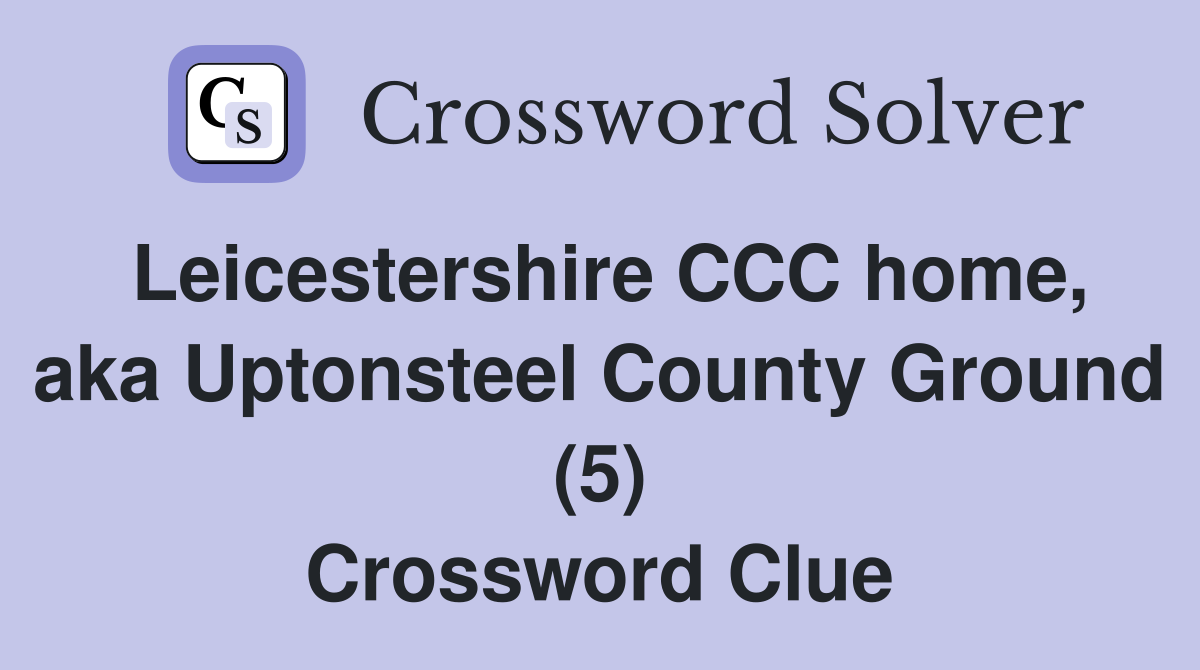 Leicestershire CCC home, aka Uptonsteel County Ground (5) Crossword Clue