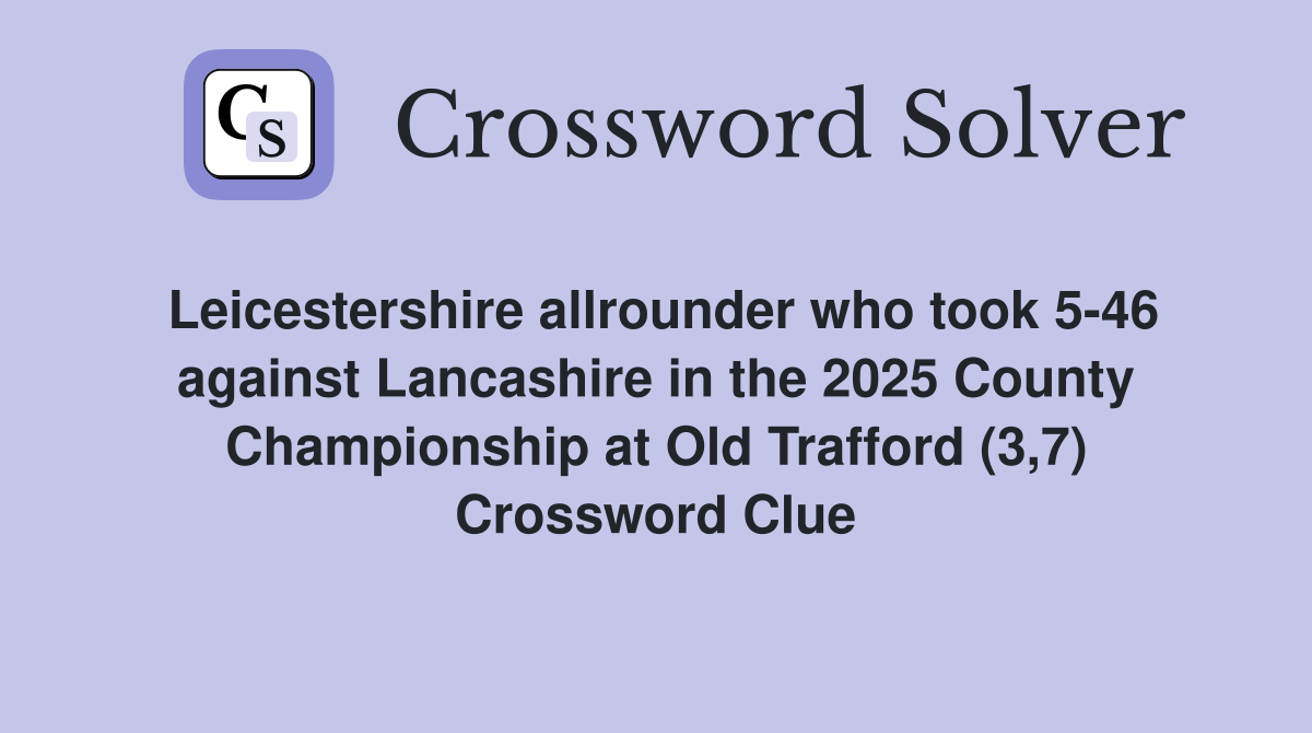 Leicestershire allrounder who took 5-46 against Lancashire in the 2025 County Championship at Old Trafford (3,7) Crossword Clue