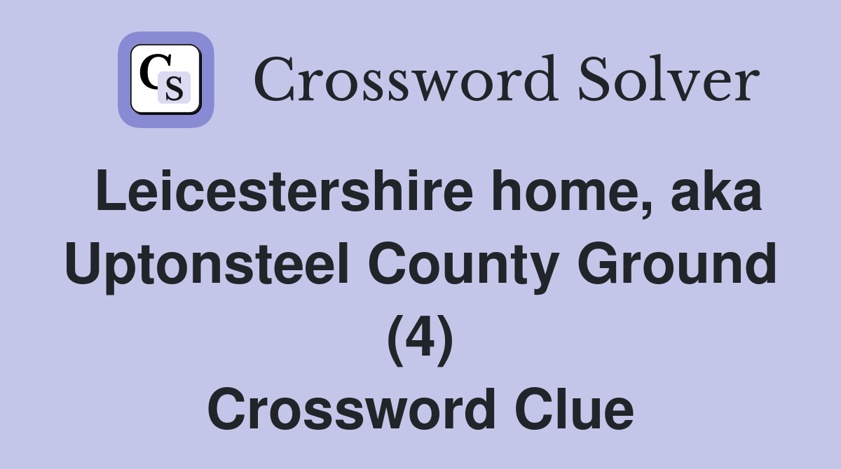Leicestershire home, aka Uptonsteel County Ground (4) Crossword Clue