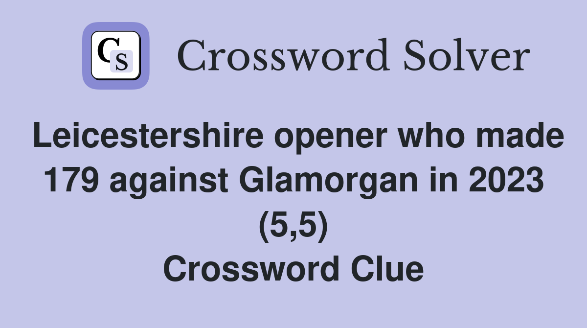 Leicestershire opener who made 179 against Glamorgan in 2023 (5,5) Crossword Clue