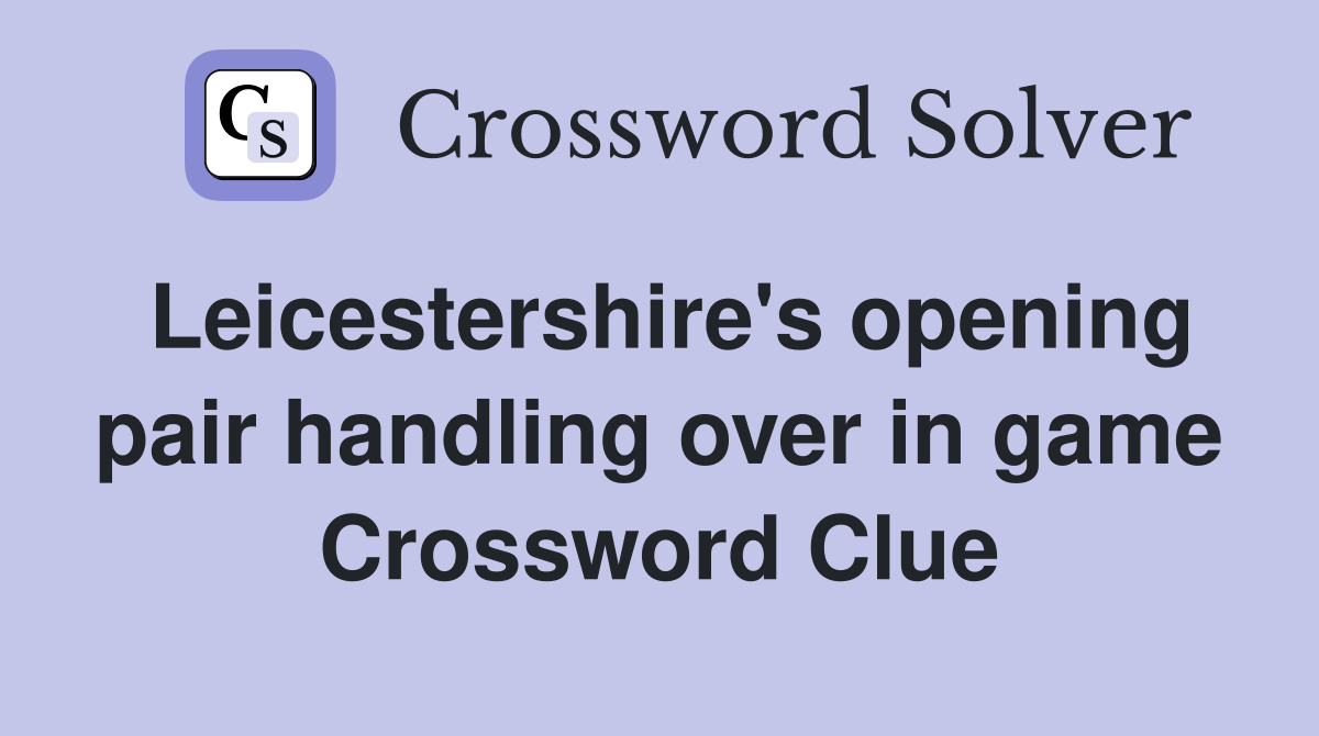 Leicestershire's opening pair handling over in game Crossword Clue