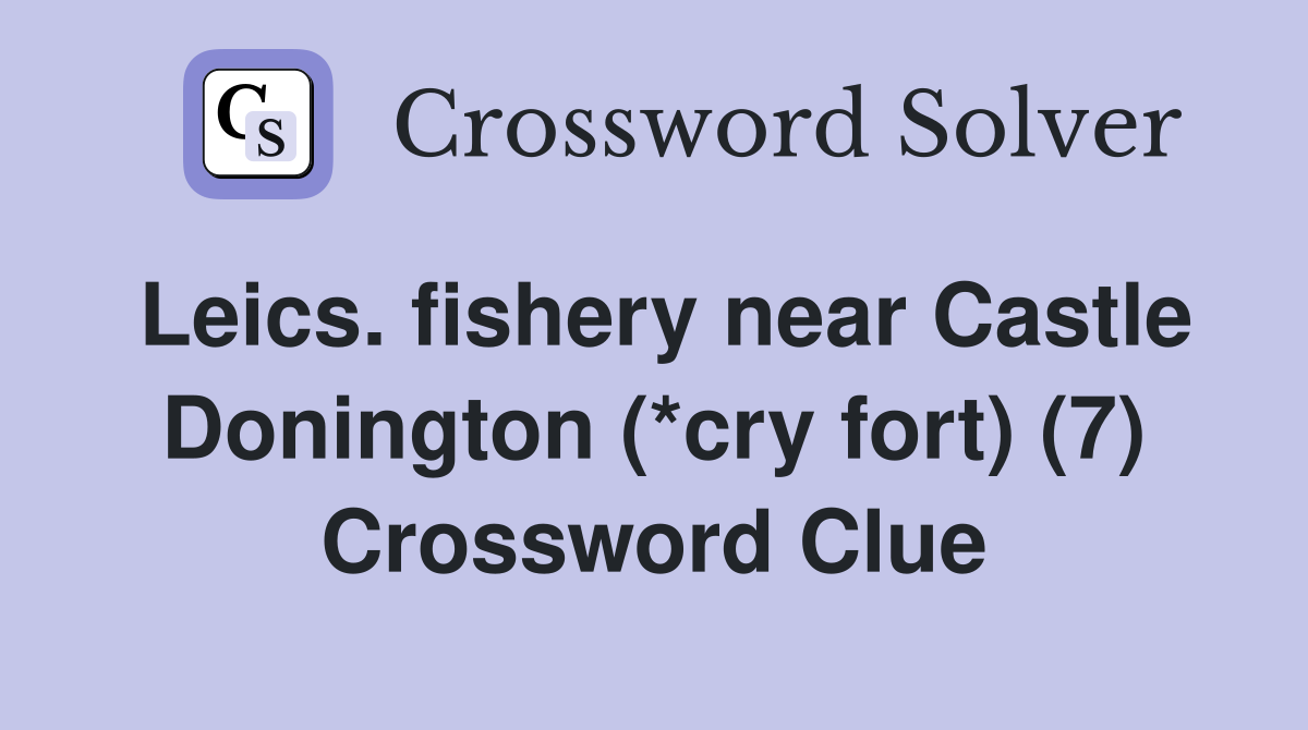 Leics. fishery near Castle Donington (*cry fort) (7) Crossword Clue