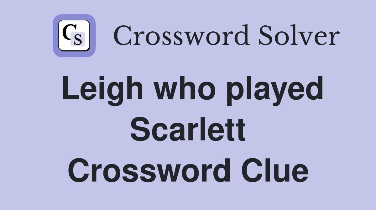 Leigh who played Scarlett Crossword Clue