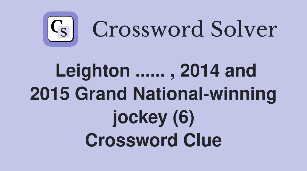 Leighton ...... , 2014 and 2015 Grand National-winning jockey (6) Crossword Clue
