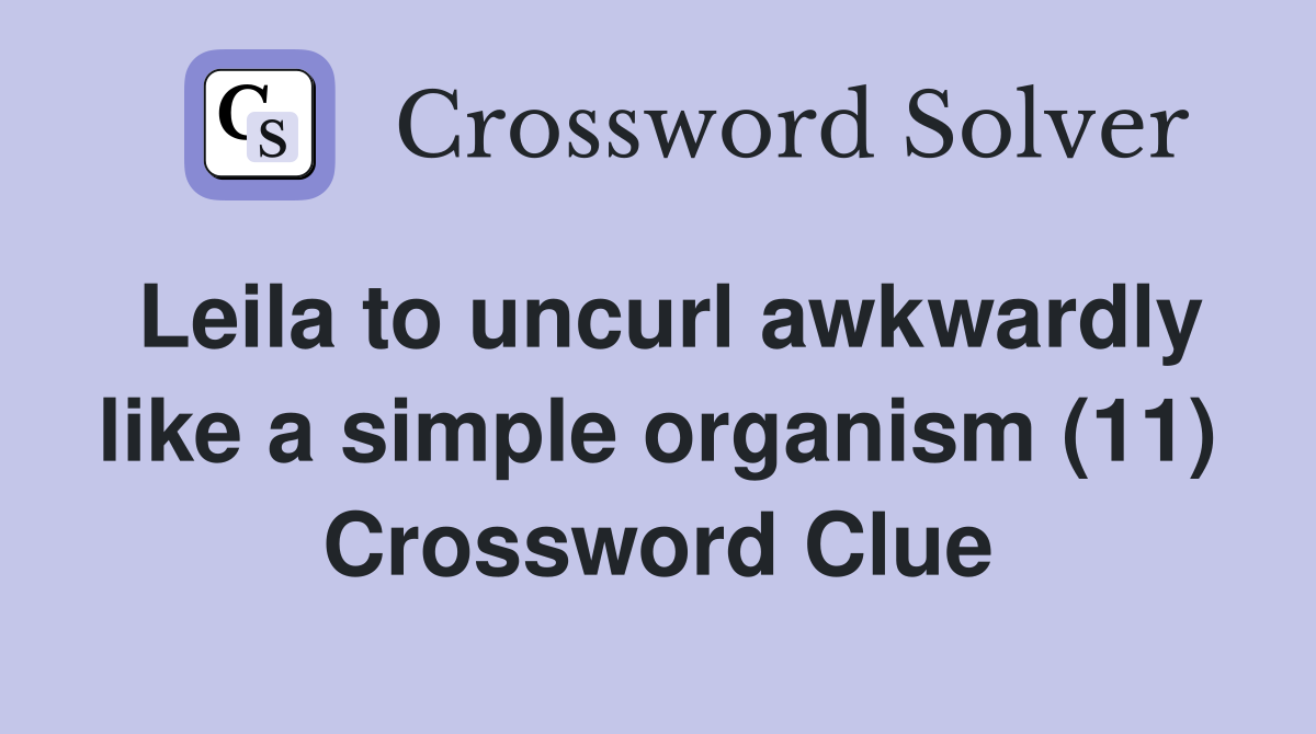 Leila to uncurl awkwardly like a simple organism (11) Crossword Clue