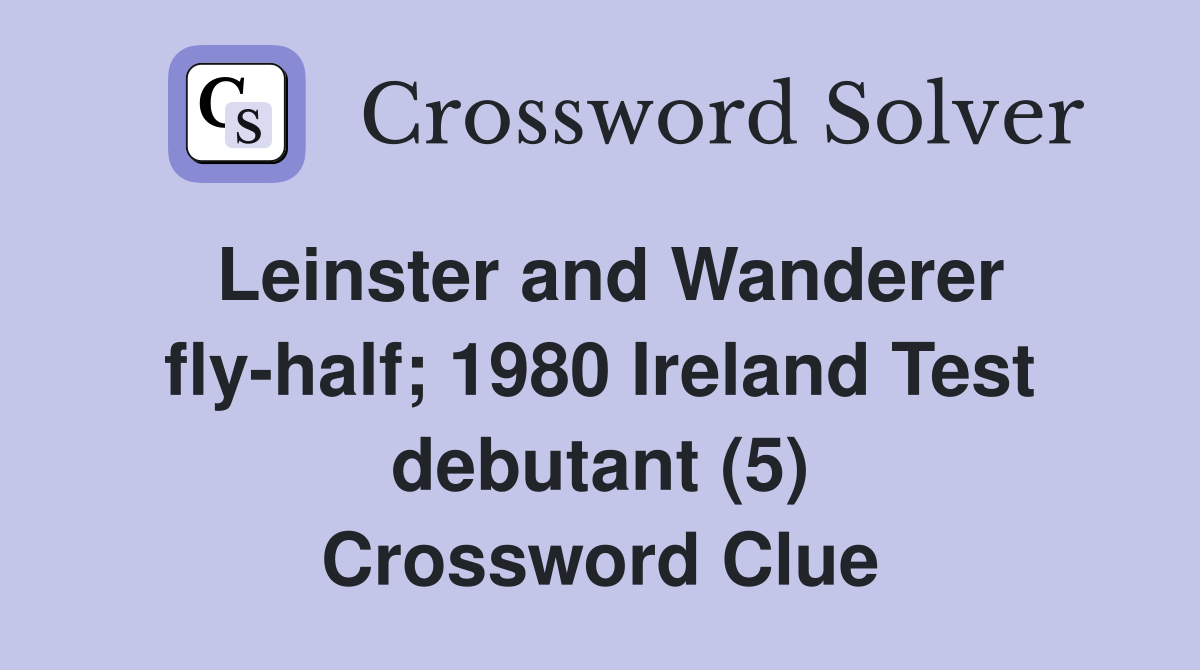 Leinster and Wanderer fly-half; 1980 Ireland Test debutant (5) Crossword Clue