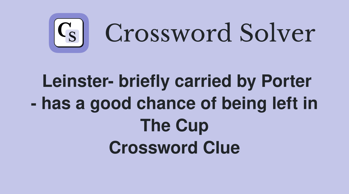 Leinster- briefly carried by Porter - has a good chance of being left in The Cup Crossword Clue