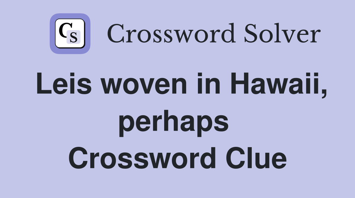 Leis woven in Hawaii, perhaps  Crossword Clue
