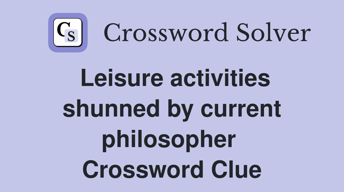 Leisure activities shunned by current philosopher  Crossword Clue
