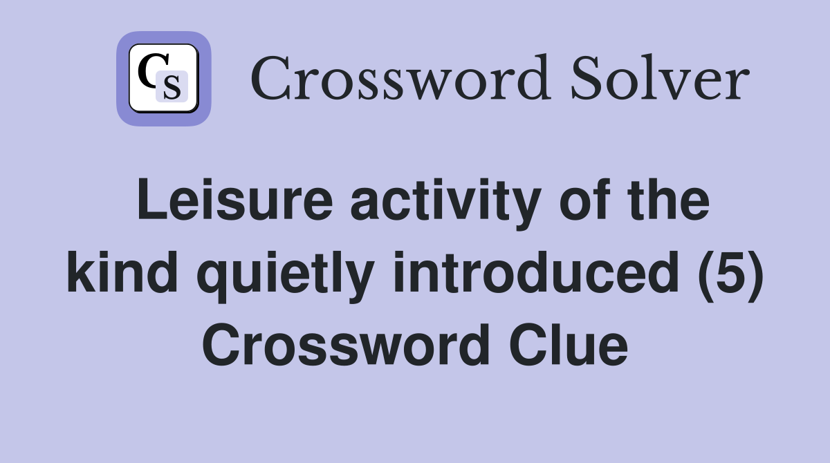 Leisure activity of the kind quietly introduced (5) Crossword Clue