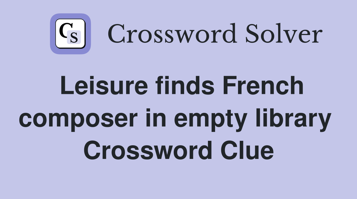 Leisure finds French composer in empty library  Crossword Clue