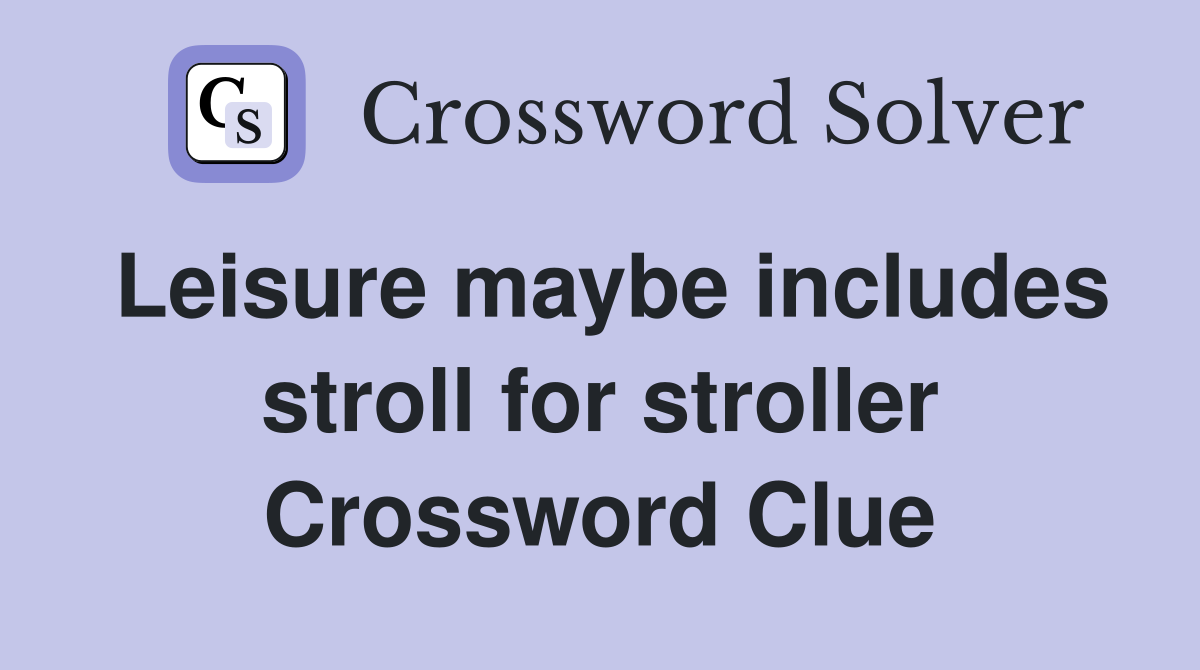 Leisure maybe includes stroll for stroller Crossword Clue