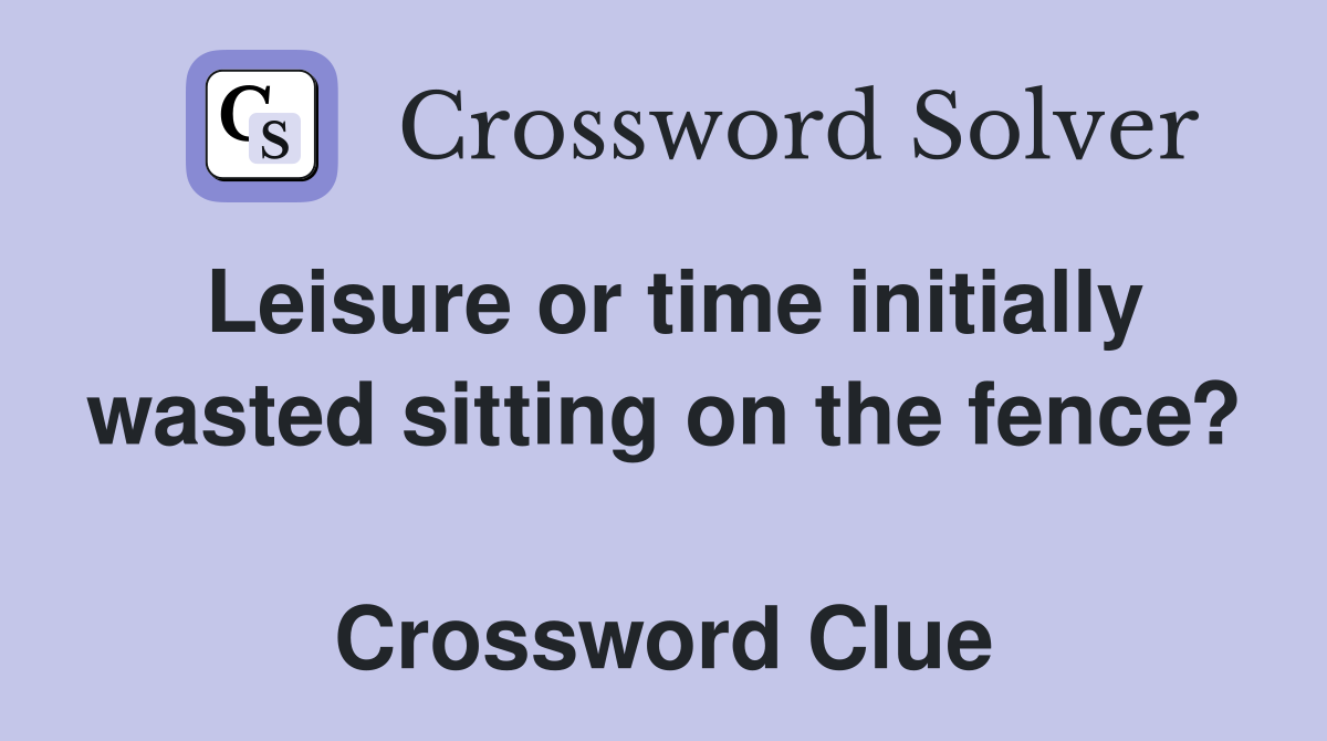 Leisure or time initially wasted sitting on the fence?  Crossword Clue