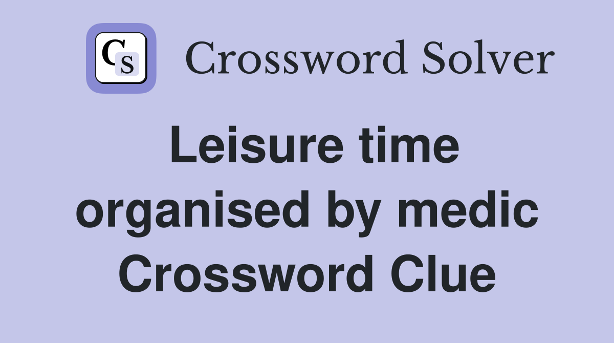 Leisure time organised by medic Crossword Clue