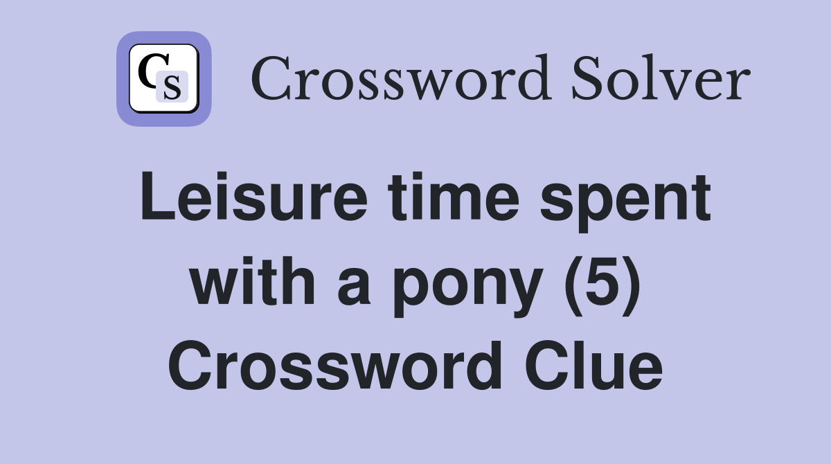 Leisure time spent with a pony (5) Crossword Clue
