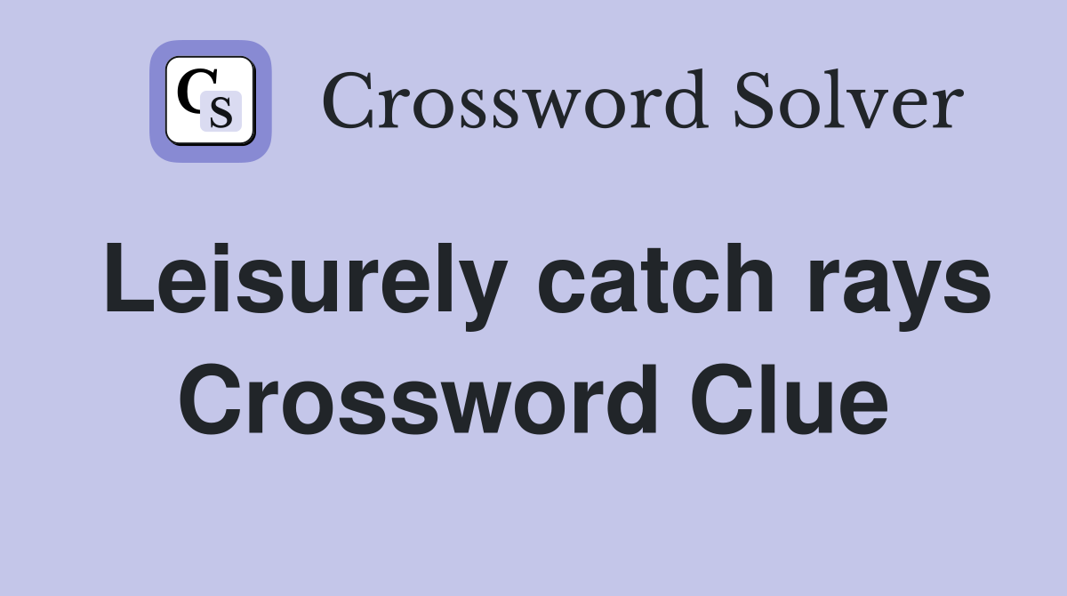 Leisurely catch rays Crossword Clue