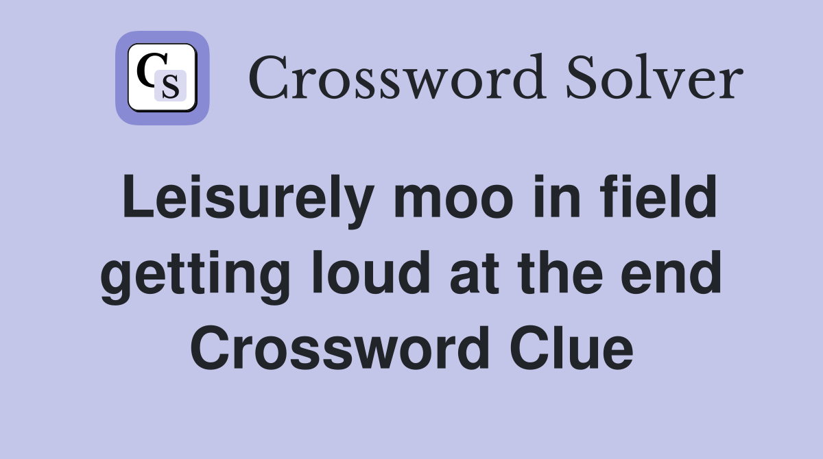 Leisurely moo in field getting loud at the end Crossword Clue