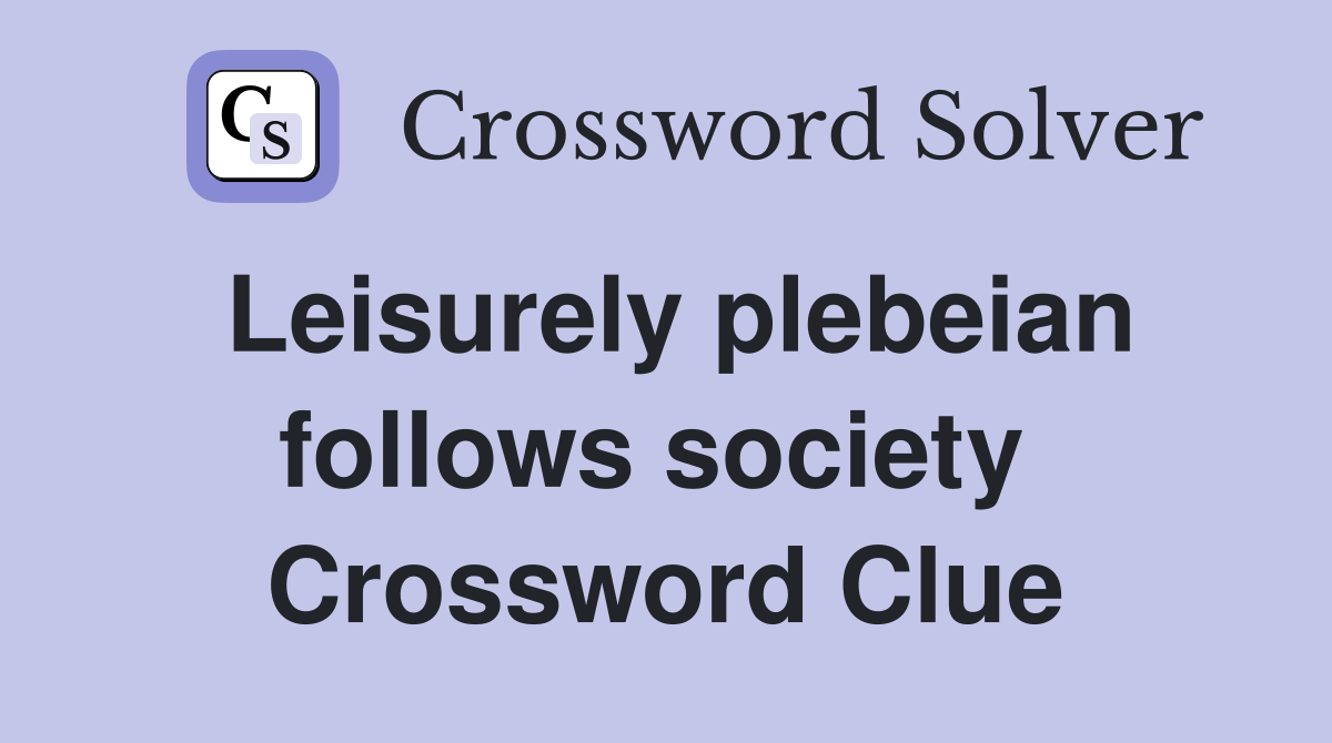 Leisurely plebeian follows society  Crossword Clue