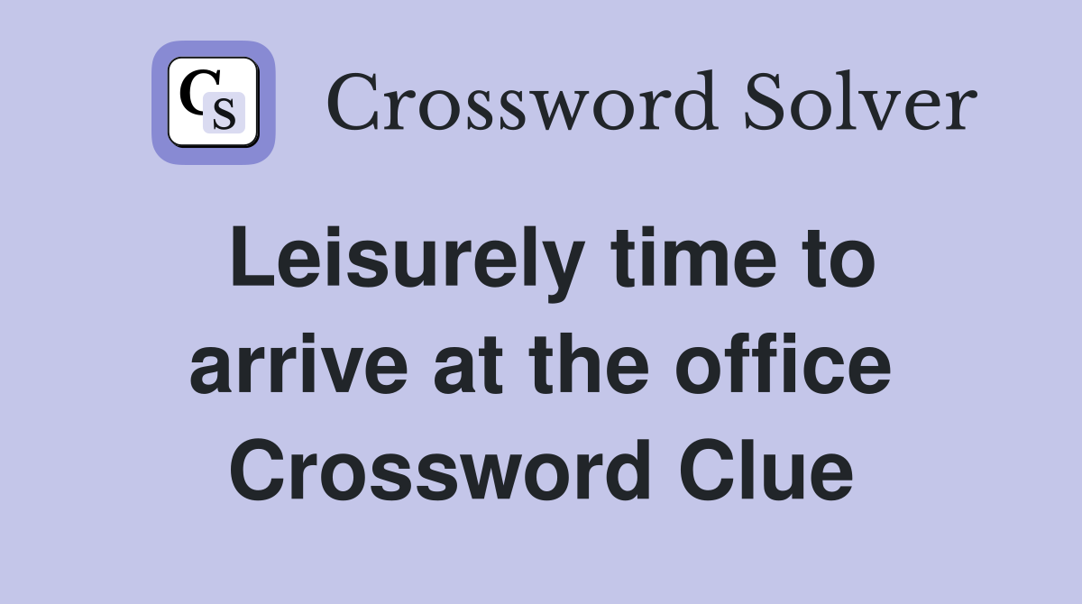 Leisurely time to arrive at the office Crossword Clue
